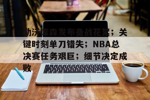 实时赛况-包含勒沃库森发布备战花絮；关键时刻单刀错失；NBA总决赛任务艰巨；细节决定成败的词条
